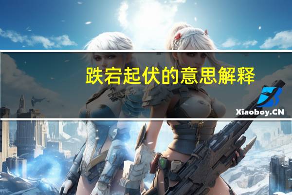 跌宕起伏的意思解释（跌宕起伏的意思）