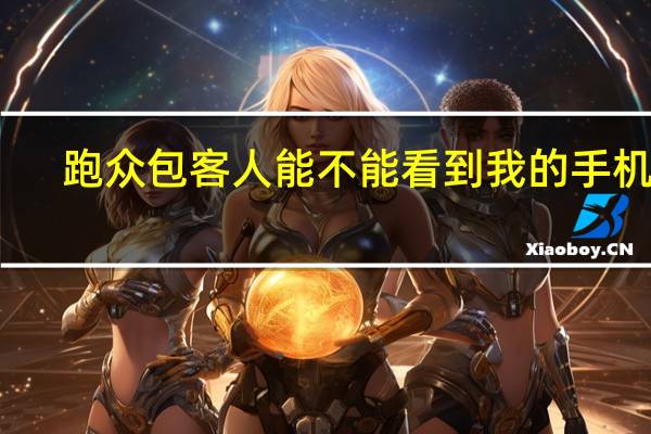 跑众包客人能不能看到我的手机号