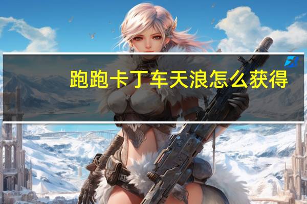 跑跑卡丁车天浪怎么获得（《跑跑卡丁车》天浪HT强化礼包道具简介）