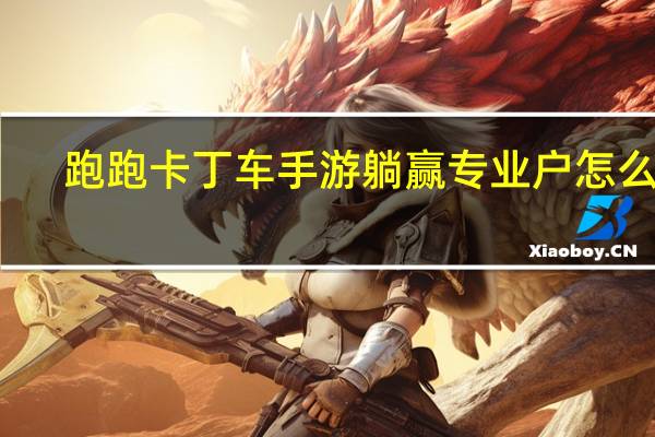 跑跑卡丁车手游躺赢专业户怎么刷
