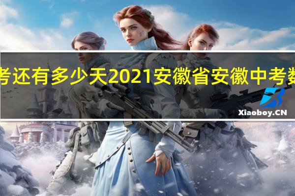 距离中考还有多少天2021安徽省 安徽中考数学试卷2022