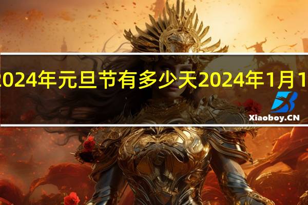 距离2024年元旦节有多少天 2024年1月1日放假几天
