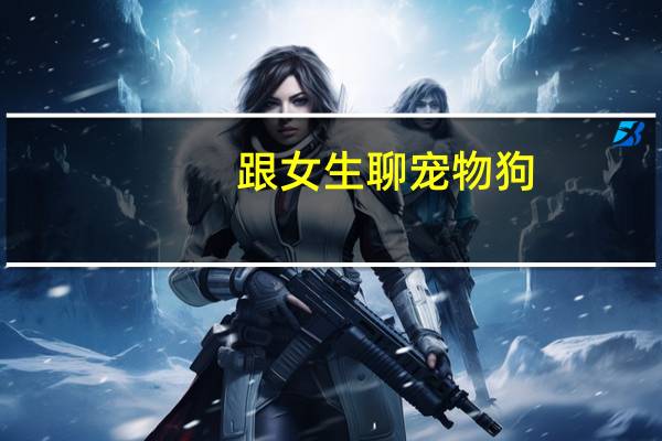 跟女生聊宠物狗