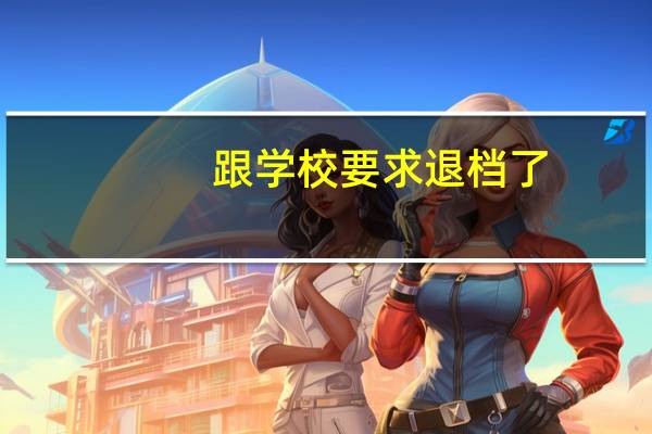 跟学校要求退档了,老师也同意了,为什么还是院校在阅