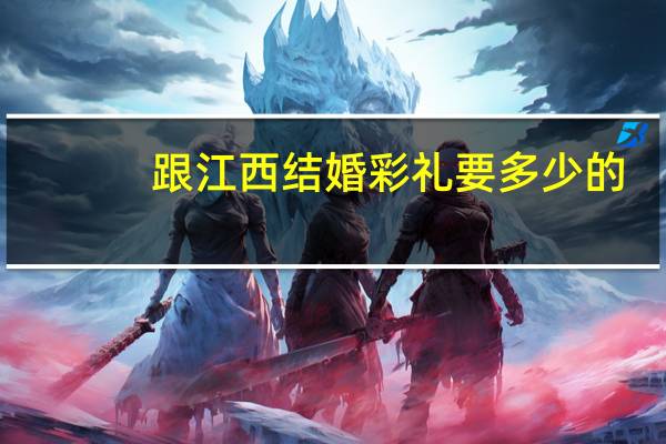 跟江西结婚彩礼要多少的