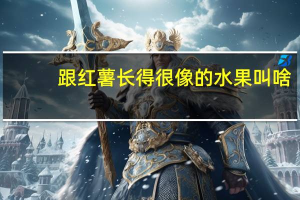 跟红薯长得很像的水果叫啥