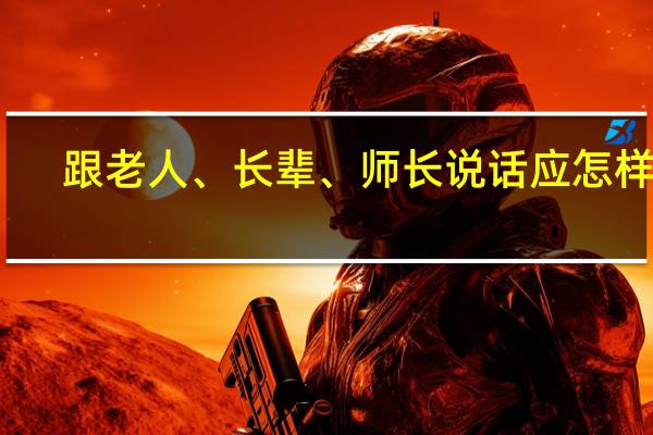 跟老人、长辈、师长说话应怎样做