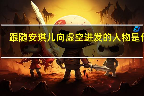 跟随安琪儿向虚空进发的人物是什么（跟随安琪儿向虚空进发的人物是）