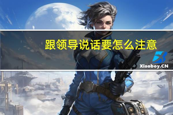 跟领导说话要怎么注意