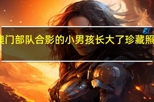 跟驻澳门部队合影的小男孩长大了 珍藏照片见证成长
