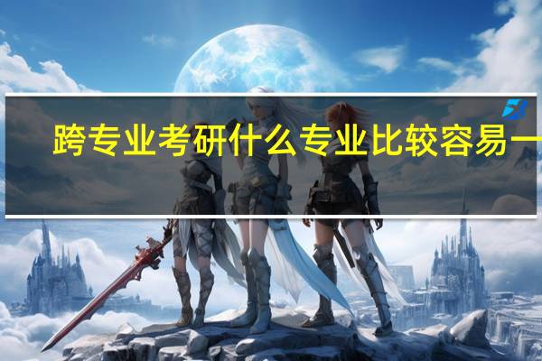 跨专业考研什么专业比较容易一些，求大神指