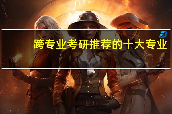 跨专业考研推荐的十大专业