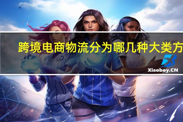 跨境电商物流分为哪几种大类方式