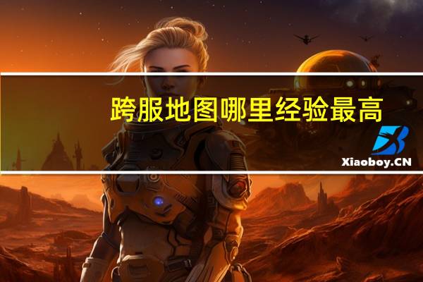 跨服地图哪里经验最高(跨服地图)