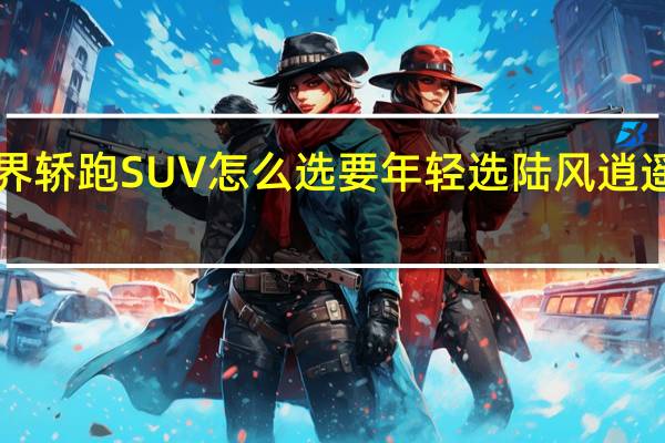 跨界轿跑SUV怎么选 要年轻选陆风逍遥就对了！