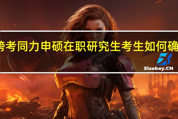 跨考同力申硕在职研究生考生如何确保通关