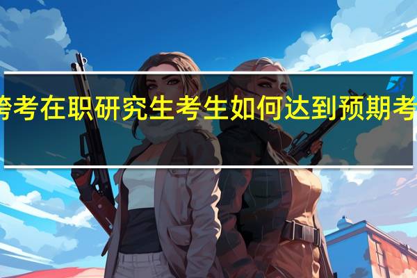 跨考在职研究生考生如何达到预期考研目标