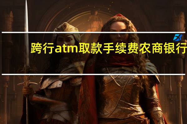 跨行atm取款手续费农商银行（跨行atm取款手续费是多少）