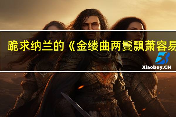 跪求纳兰的《金缕曲两鬓飘萧容易白》