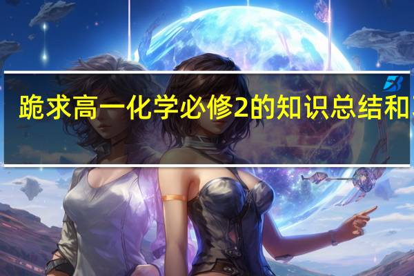 跪求高一化学必修2的知识总结和习题