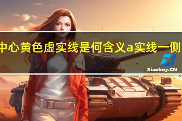 路中心黄色虚实线是何含义a实线一侧禁止越线