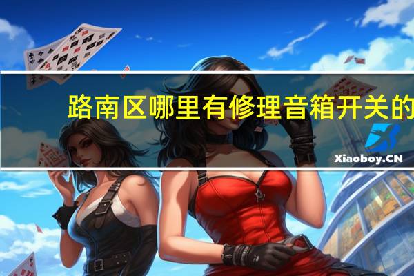 路南区哪里有修理音箱开关的