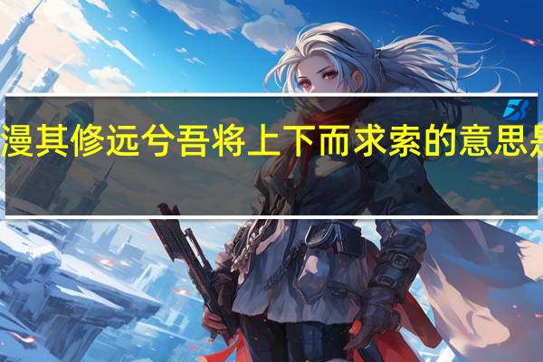 路漫漫其修远兮吾将上下而求索的意思是什么意思