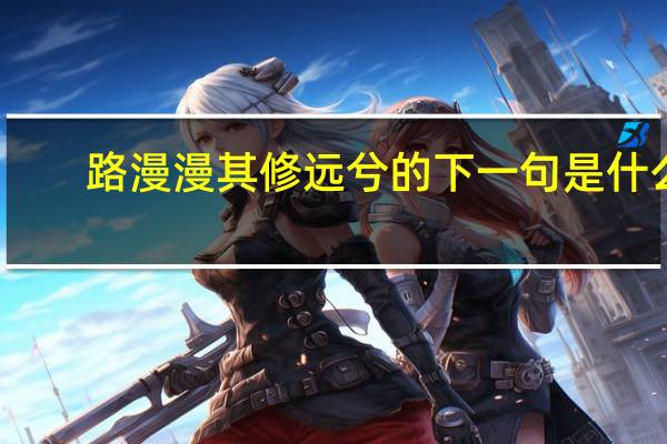 路漫漫其修远兮的下一句是什么