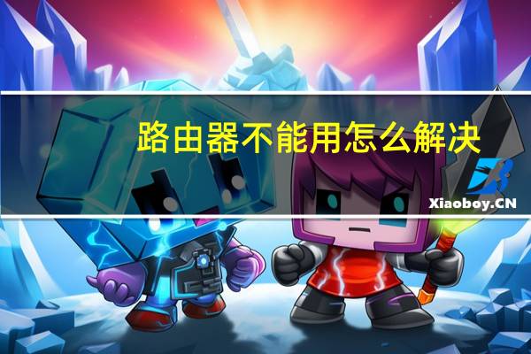 路由器不能用怎么解决（路由器不能用怎么办）