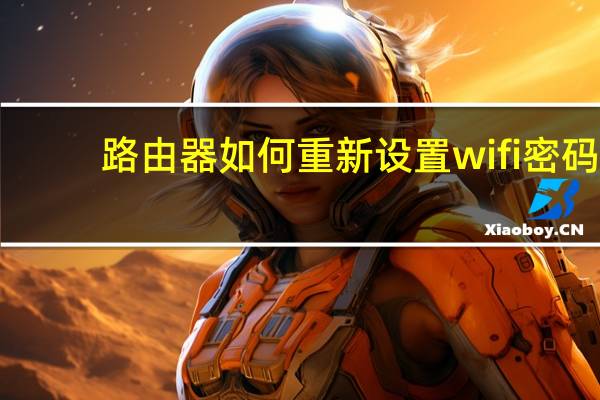 路由器如何重新设置wifi密码