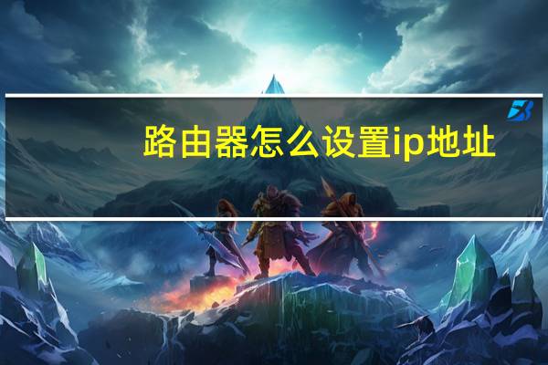 路由器怎么设置ip地址（路由器怎么设置ip）
