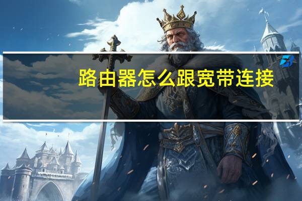 路由器怎么跟宽带连接（路由器怎么跟猫连接）
