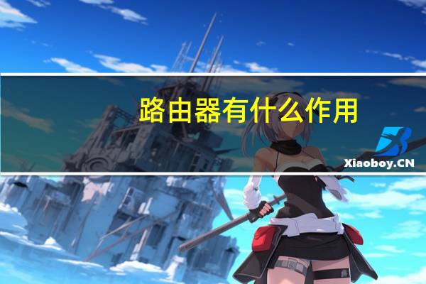 路由器有什么作用?（路由器有什么作用）
