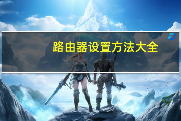 路由器设置方法大全（路由器设置图解）