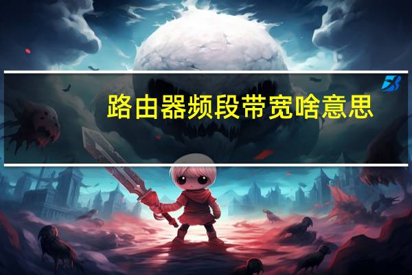 路由器频段带宽啥意思（路由器频段带宽什么意思）