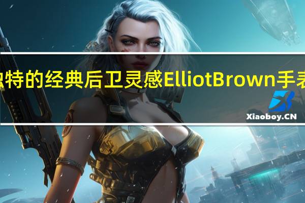 路虎推出独特的经典后卫灵感ElliotBrown手表售价约725美元