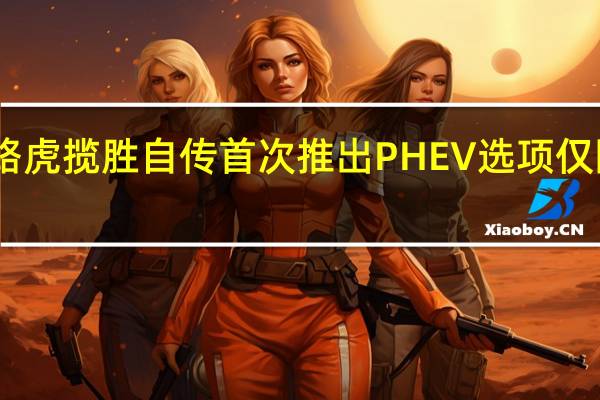 路虎揽胜自传首次推出PHEV选项仅限LWB