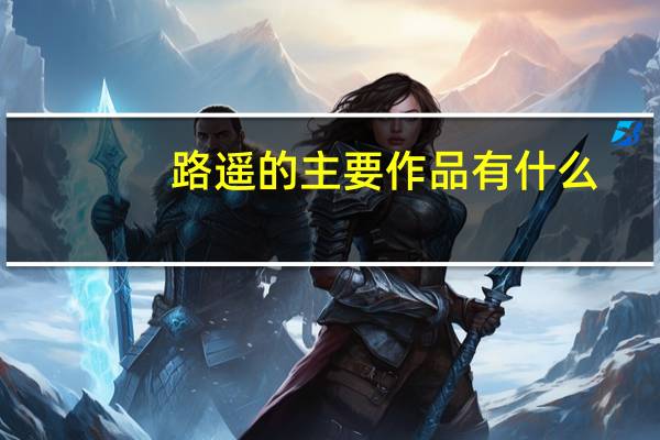 路遥的主要作品有什么（路遥的主要作品）