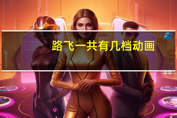 路飞一共有几档动画（路飞一共有几档）