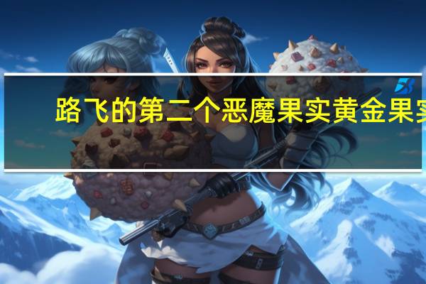 路飞的第二个恶魔果实黄金果实(路飞的第二个恶魔果实是什么果实)