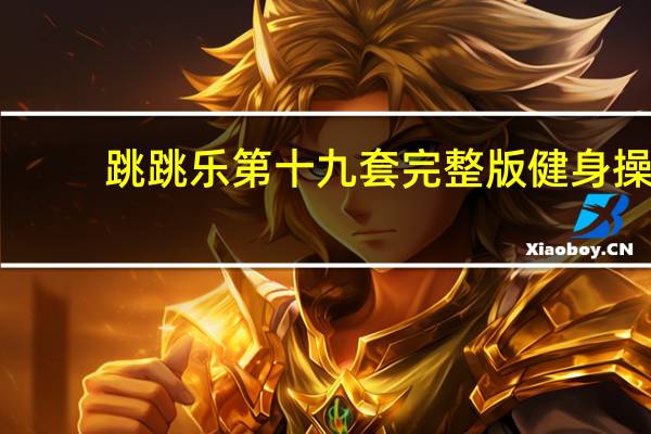 跳跳乐第十九套完整版健身操（跳跳乐第十九套完整版）