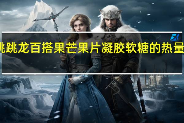 跳跳龙 百搭果芒果片凝胶软糖的热量是多少