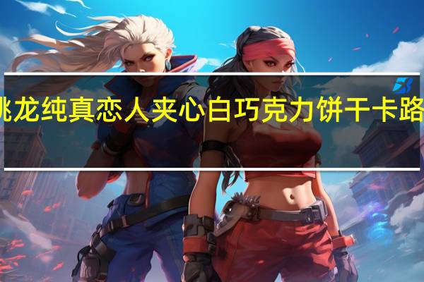 跳跳龙 纯真恋人夹心白巧克力饼干卡路里是多少