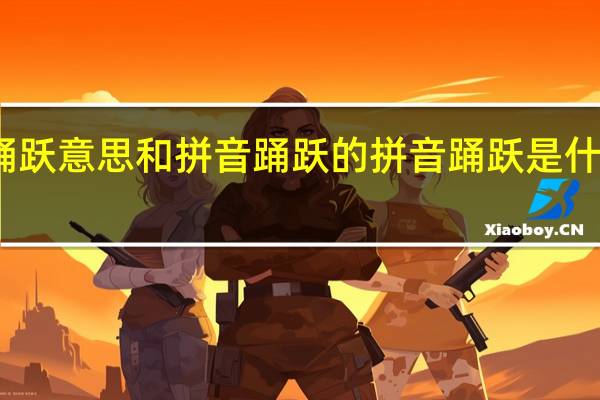 踊跃意思和拼音 踊跃的拼音 踊跃是什么意思