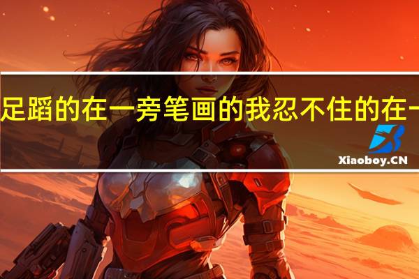 踏手舞足蹈的在一旁笔画的我忍不住的在一旁叫着真棒（踏手舞）