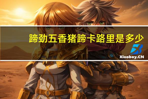 蹄劲 五香猪蹄卡路里是多少