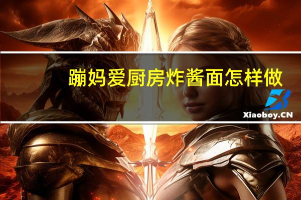蹦妈爱厨房炸酱面怎样做