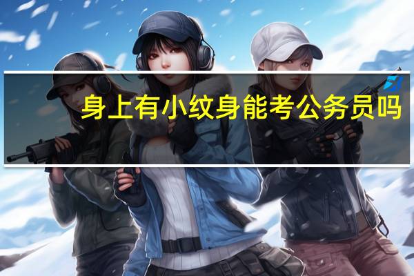 身上有小纹身能考公务员吗