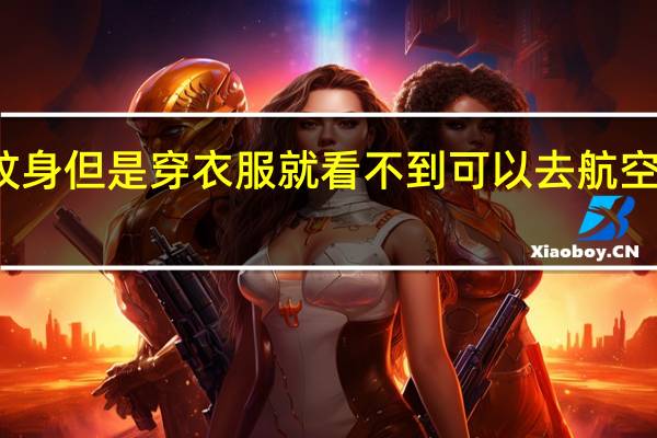 身上有纹身但是穿衣服就看不到可以去航空公司做地勤吗