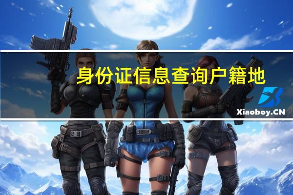 身份证信息查询户籍地（身份证户籍地查询系统）